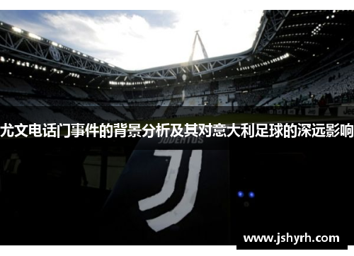尤文电话门事件的背景分析及其对意大利足球的深远影响 尤文电话门事件的背景分析及其对意大利足球的深远影响