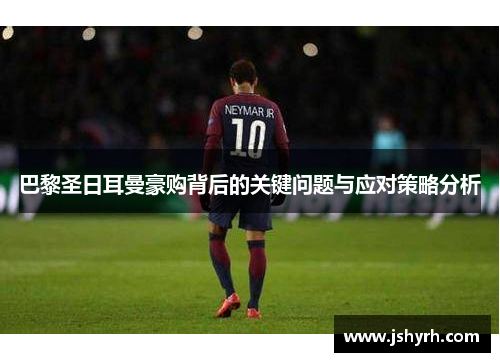 巴黎圣日耳曼豪购背后的关键问题与应对策略分析