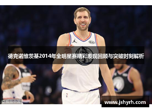 德克诺维茨基2014年全明星赛精彩表现回顾与突破时刻解析